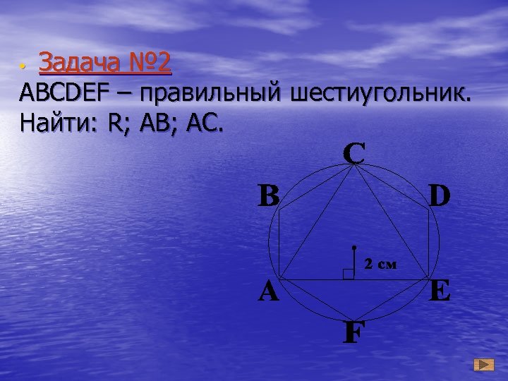 Задача № 2 ABCDEF – правильный шестиугольник. Найти: R; AB; AC. • 