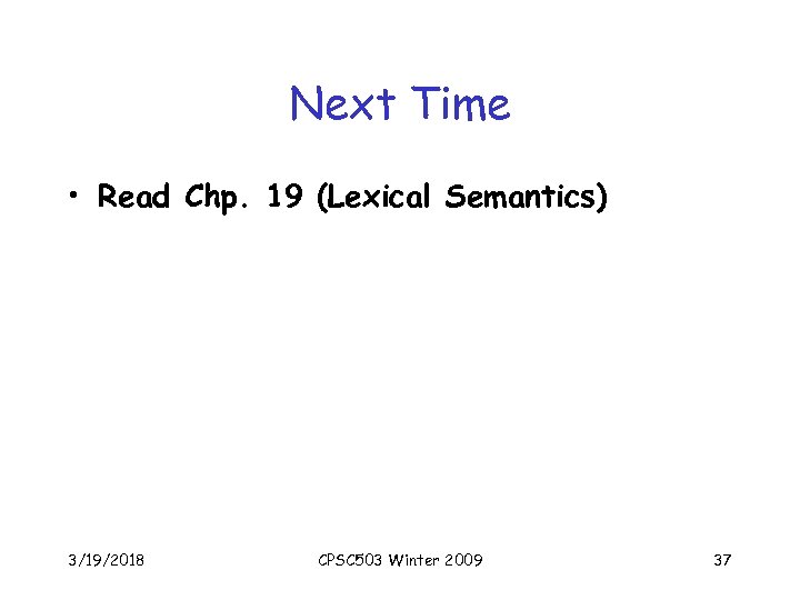 Next Time • Read Chp. 19 (Lexical Semantics) 3/19/2018 CPSC 503 Winter 2009 37