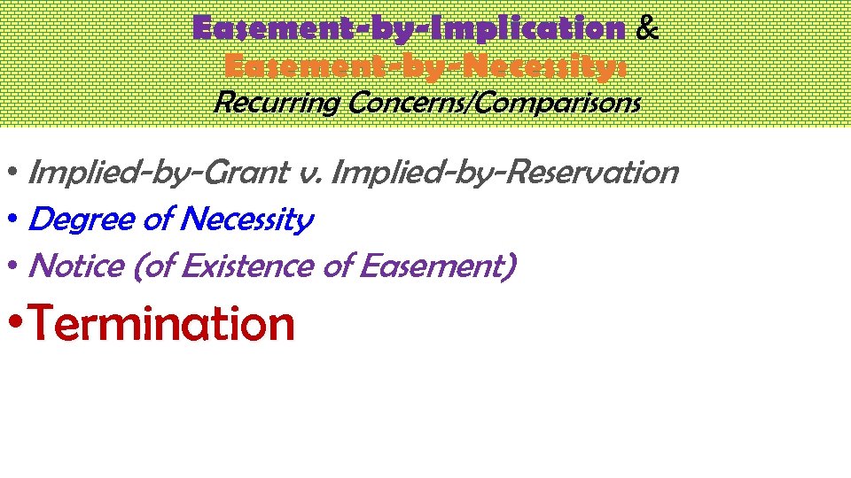 Easement-by-Implication & Easement-by-Necessity: Recurring Concerns/Comparisons • Implied-by-Grant v. Implied-by-Reservation • Degree of Necessity •