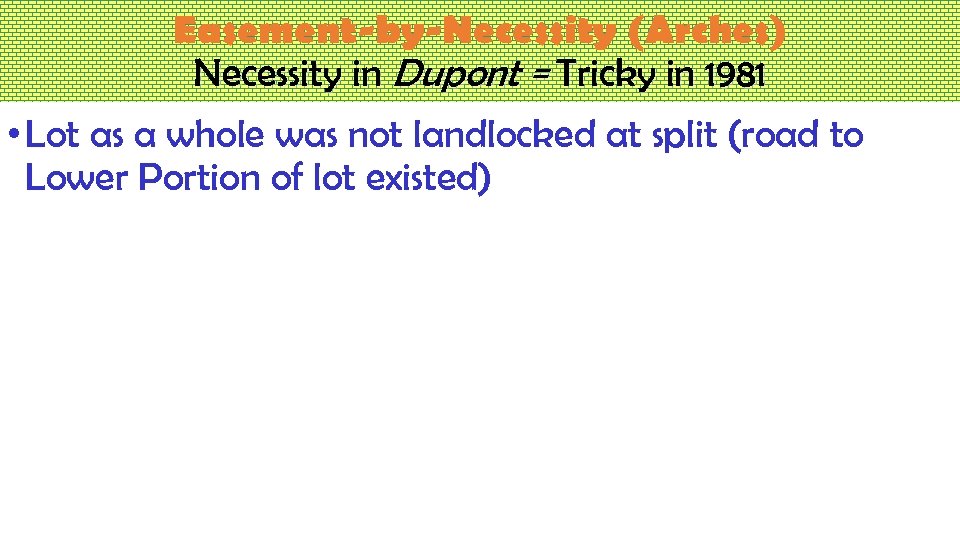 Easement-by-Necessity (Arches) Necessity in Dupont = Tricky in 1981 • Lot as a whole