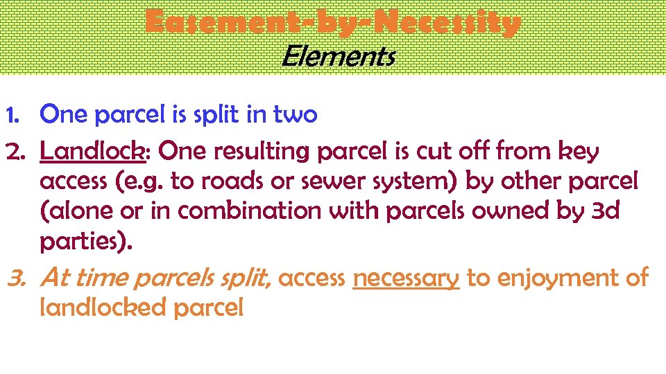 Easement-by-Necessity Elements 1. One parcel is split in two 2. Landlock: One resulting parcel