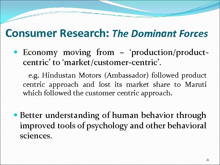 Consumer Research: The Dominant Forces Economy moving from – ‘production/productcentric’ to ‘market/customer-centric’. e. g.