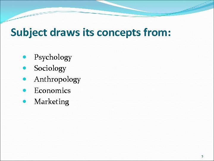 Subject draws its concepts from: Psychology Sociology Anthropology Economics Marketing 5 