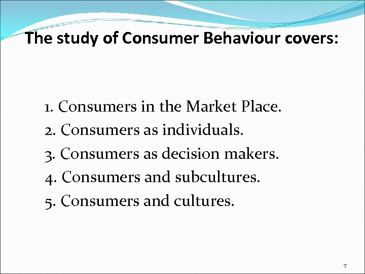 The study of Consumer Behaviour covers: 1. Consumers in the Market Place. 2. Consumers