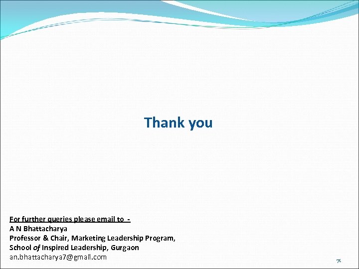 Thank you For further queries please email to A N Bhattacharya Professor & Chair,