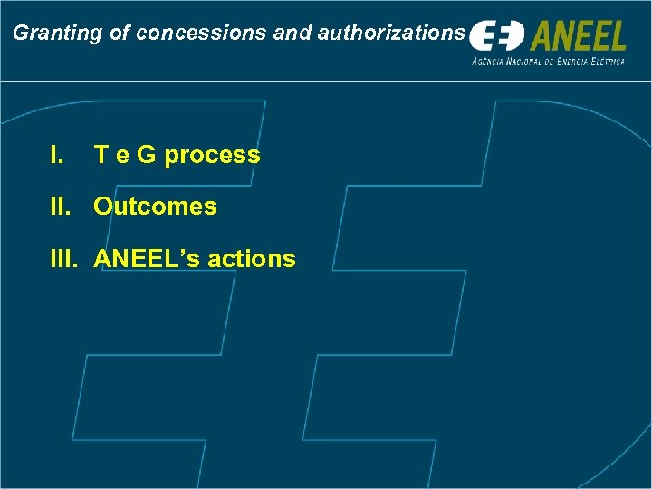 Granting of concessions and authorizations I. T e G process II. Outcomes III. ANEEL’s