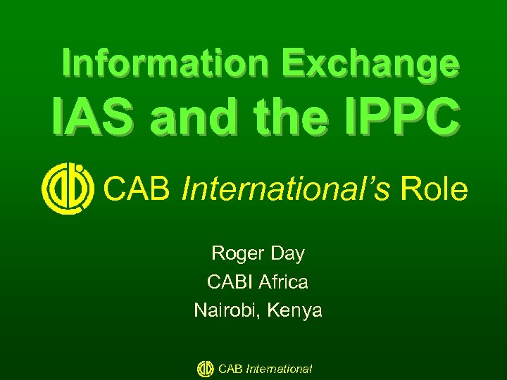 Information Exchange IAS and the IPPC CAB International’s Role Roger Day CABI Africa Nairobi,