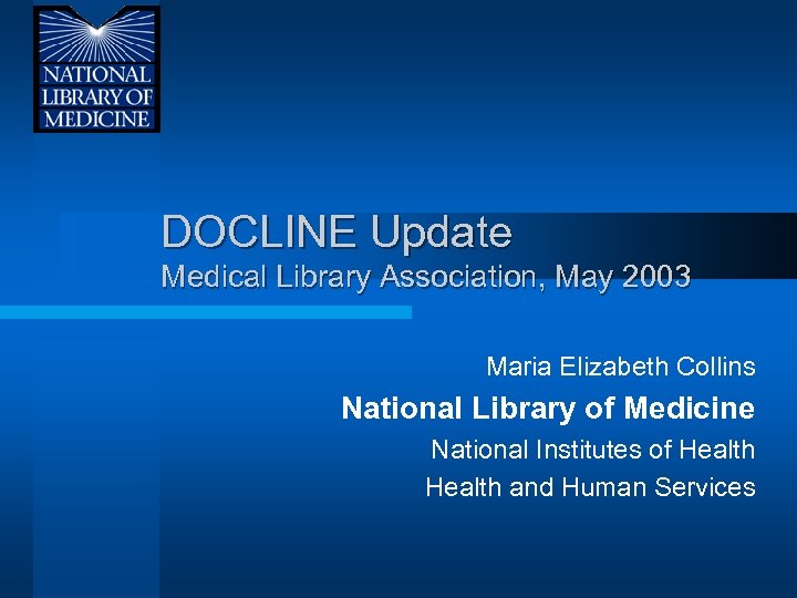 DOCLINE Update Medical Library Association, May 2003 Maria Elizabeth Collins National Library of Medicine