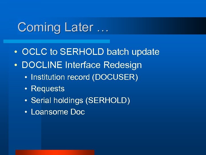 Coming Later … • OCLC to SERHOLD batch update • DOCLINE Interface Redesign •