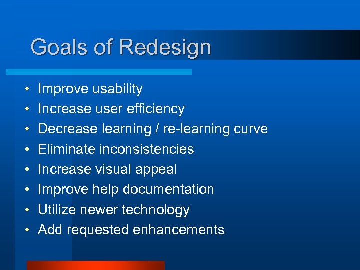 Goals of Redesign • • Improve usability Increase user efficiency Decrease learning / re-learning