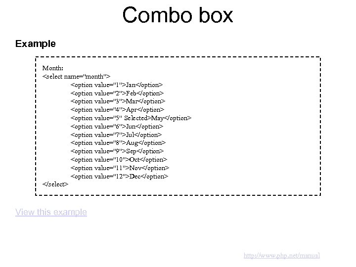 Combo box Example Month: <select name="month"> <option value="1">Jan</option> <option value="2">Feb</option> <option value="3">Mar</option> <option value="4">Apr</option>