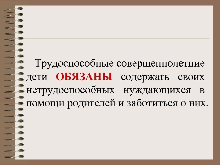 Трудоспособные совершеннолетние дети ОБЯЗАНЫ содержать своих нетрудоспособных нуждающихся в помощи родителей и заботиться о