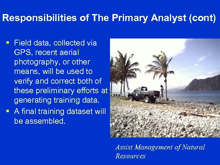 Responsibilities of The Primary Analyst (cont) § Field data, collected via GPS, recent aerial