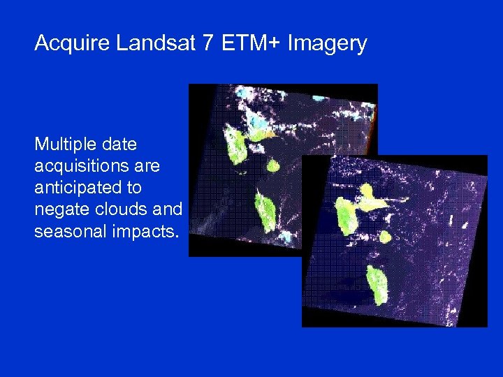 Acquire Landsat 7 ETM+ Imagery Multiple date acquisitions are anticipated to negate clouds and