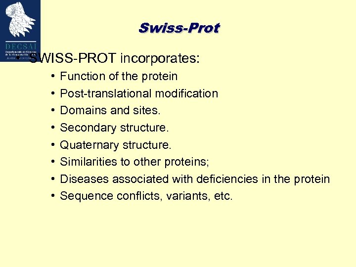 Swiss-Prot • SWISS-PROT incorporates: • • Function of the protein Post-translational modification Domains and