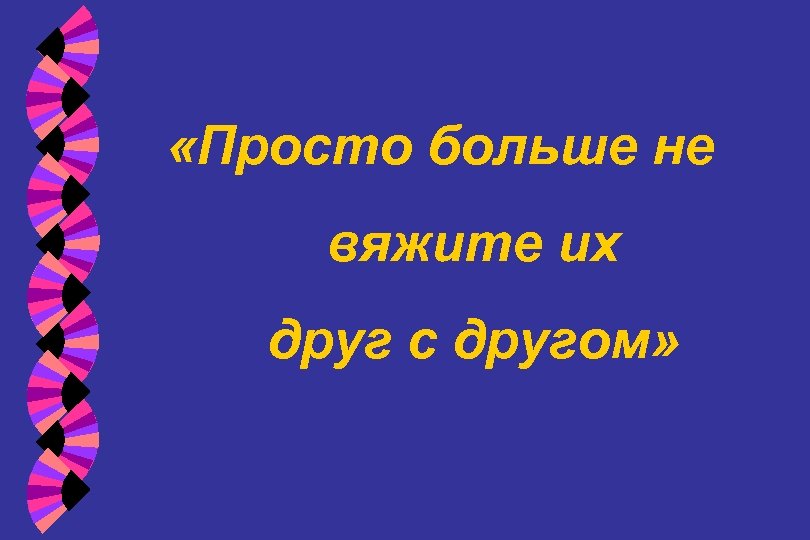  «Просто больше не вяжите их друг с другом» 