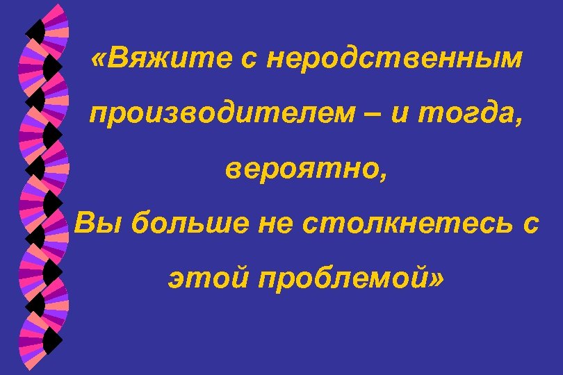  «Вяжите с неродственным производителем – и тогда, вероятно, Вы больше не столкнетесь с