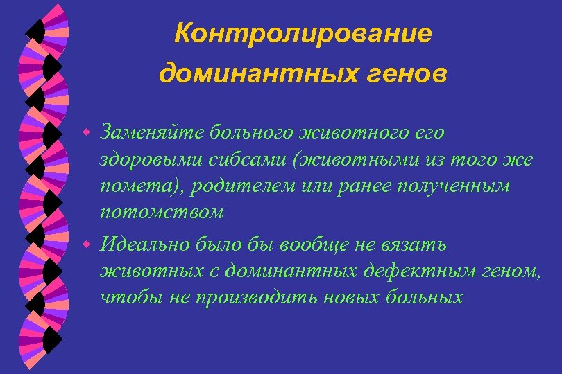 Контролирование доминантных генов Заменяйте больного животного его здоровыми сибсами (животными из того же помета),