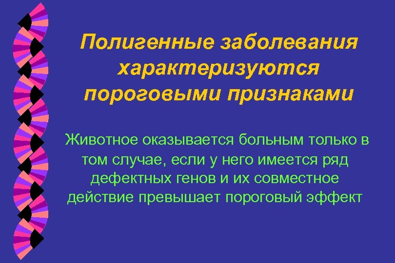 Полигенные заболевания характеризуются пороговыми признаками Животное оказывается больным только в том случае, если у