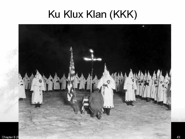 Ku Klux Klan (KKK) Chapter 6 (Reconstruction) 43 