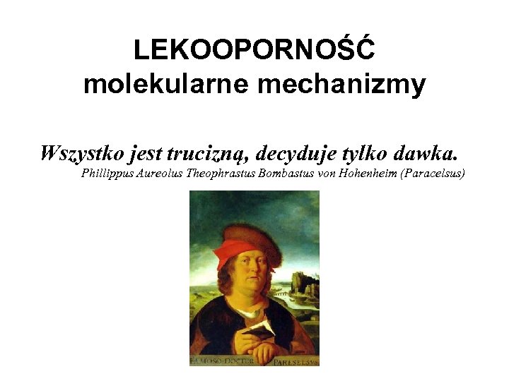 LEKOOPORNOŚĆ molekularne mechanizmy Wszystko jest trucizną, decyduje tylko dawka. Phillippus Aureolus Theophrastus Bombastus von