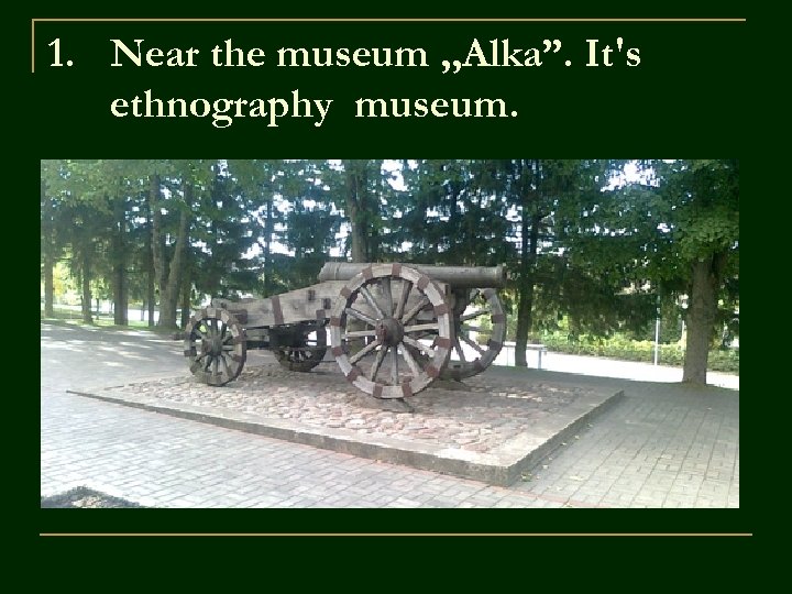 1. Near the museum , , Alka”. It's ethnography museum. 