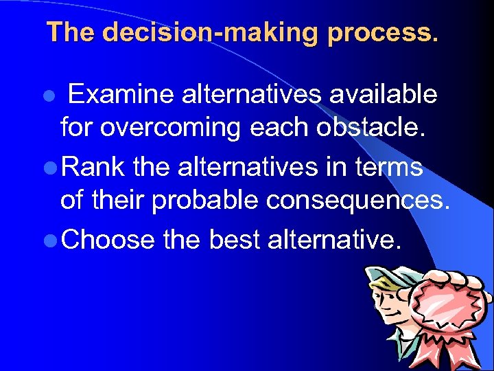 The decision-making process. Examine alternatives available for overcoming each obstacle. l Rank the alternatives