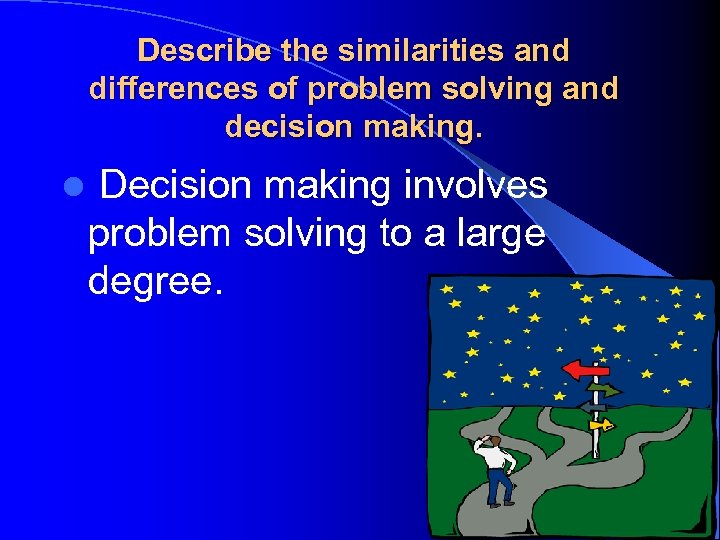 Describe the similarities and differences of problem solving and decision making. l Decision making