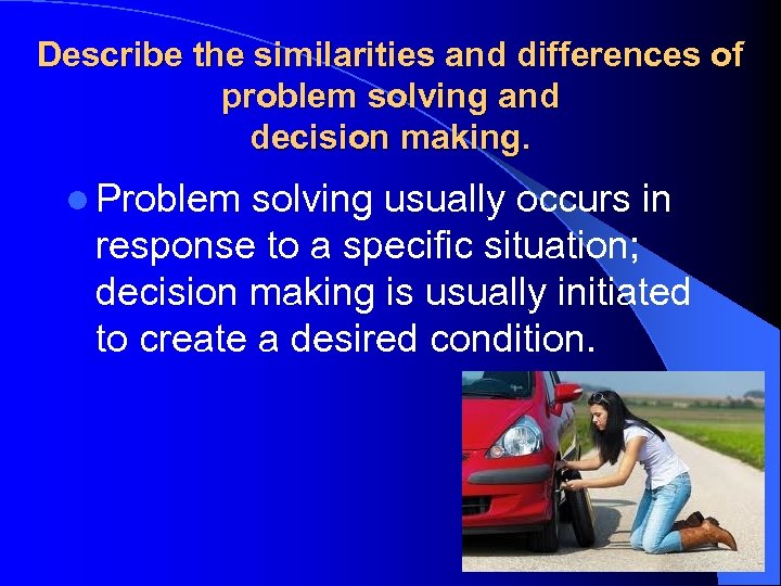 Describe the similarities and differences of problem solving and decision making. l Problem solving