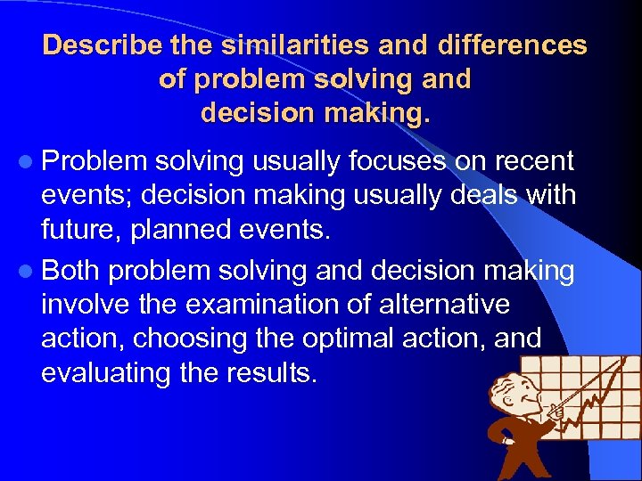 Describe the similarities and differences of problem solving and decision making. l Problem solving