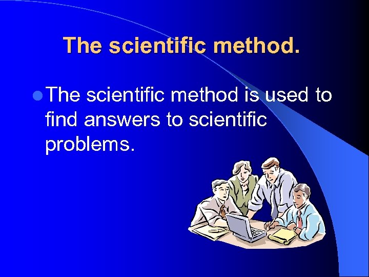 The scientific method. l The scientific method is used to find answers to scientific