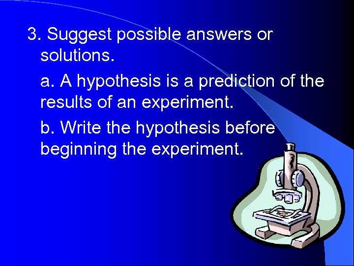 3. Suggest possible answers or solutions. a. A hypothesis is a prediction of the