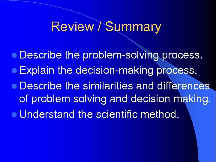 Review / Summary l Describe the problem-solving process. l Explain the decision-making process. l