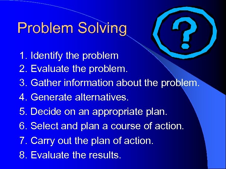 Problem Solving 1. Identify the problem 2. Evaluate the problem. 3. Gather information about