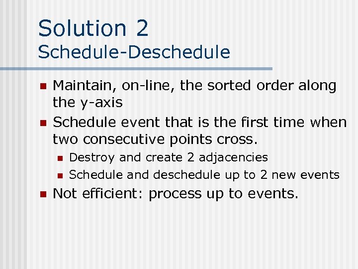 Solution 2 Schedule-Deschedule n n Maintain, on-line, the sorted order along the y-axis Schedule