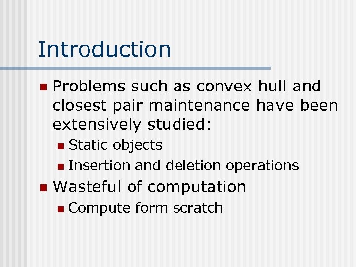 Introduction n Problems such as convex hull and closest pair maintenance have been extensively