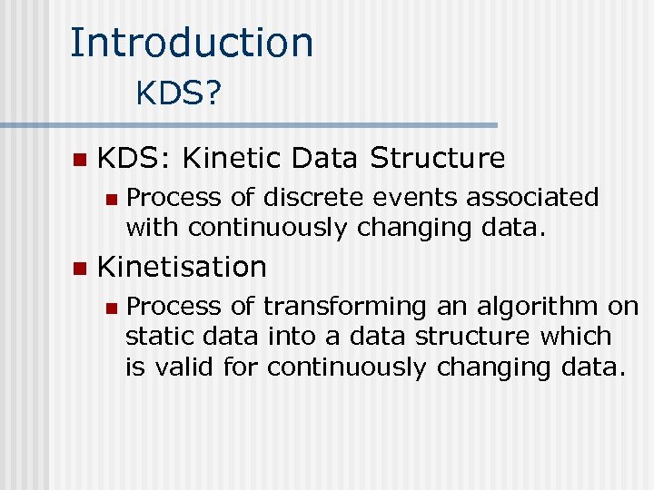 Introduction KDS? n KDS: Kinetic Data Structure n n Process of discrete events associated