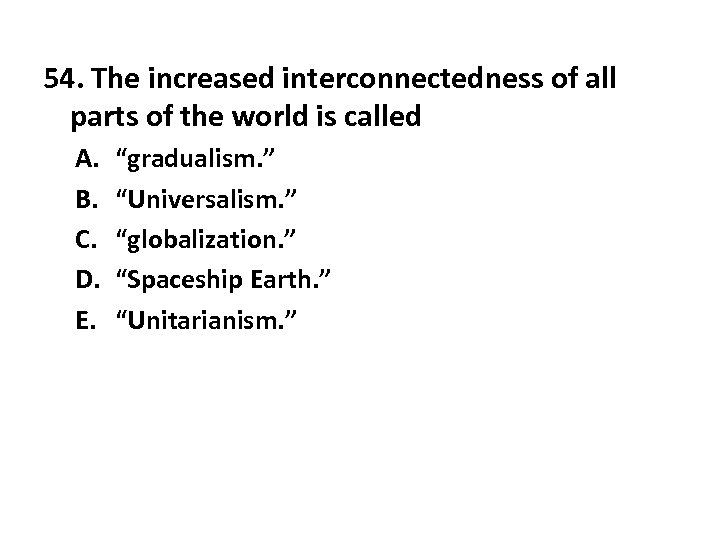 54. The increased interconnectedness of all parts of the world is called A. B.
