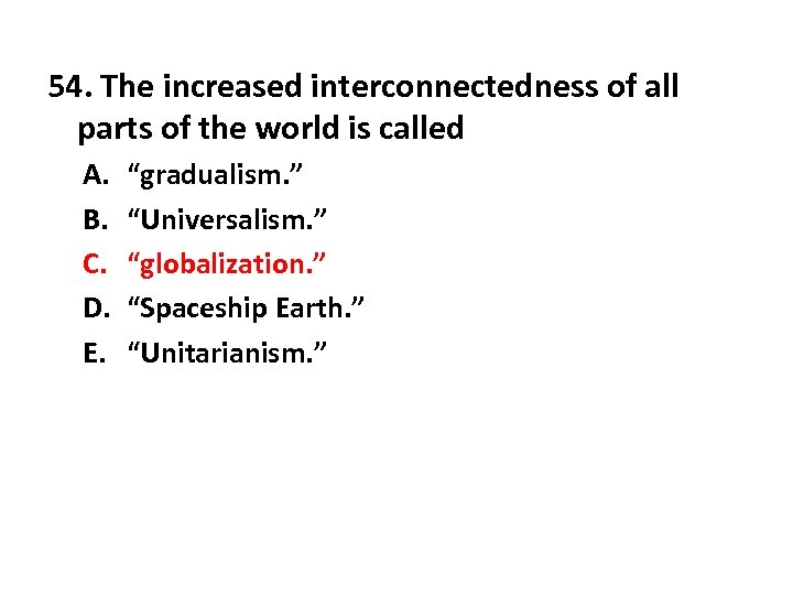 54. The increased interconnectedness of all parts of the world is called A. B.