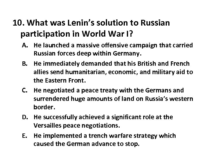 10. What was Lenin’s solution to Russian participation in World War I? A. He