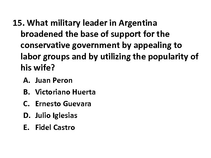 15. What military leader in Argentina broadened the base of support for the conservative
