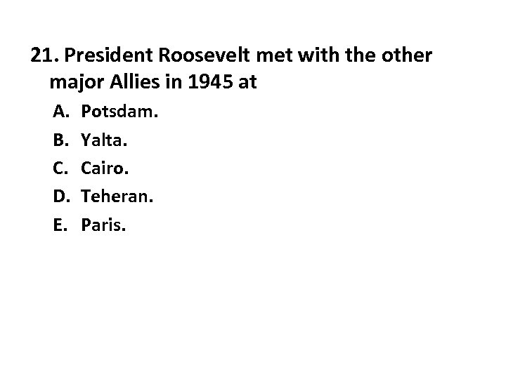 21. President Roosevelt met with the other major Allies in 1945 at A. B.