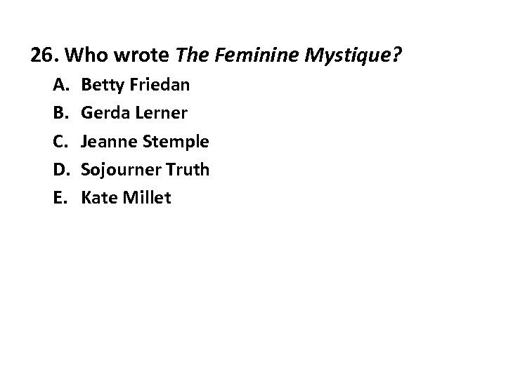 26. Who wrote The Feminine Mystique? A. B. C. D. E. Betty Friedan Gerda
