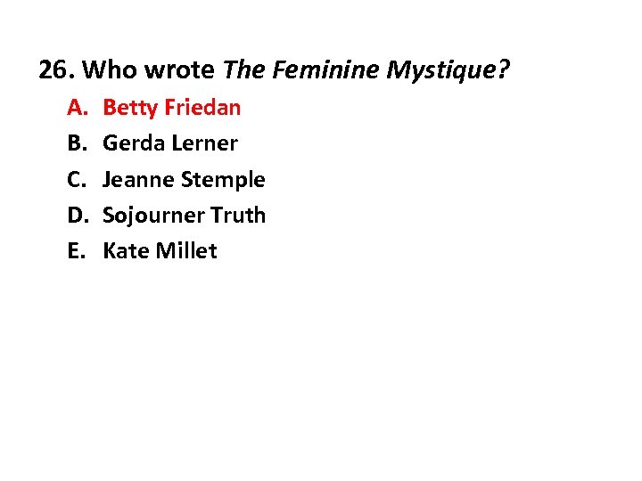 26. Who wrote The Feminine Mystique? A. B. C. D. E. Betty Friedan Gerda