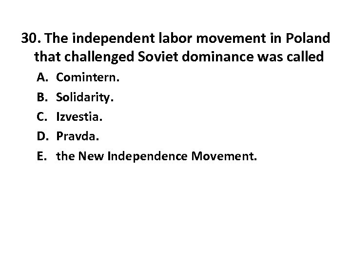30. The independent labor movement in Poland that challenged Soviet dominance was called A.