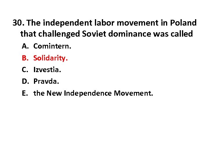 30. The independent labor movement in Poland that challenged Soviet dominance was called A.