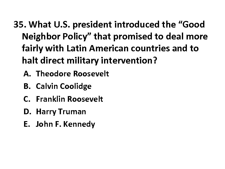 35. What U. S. president introduced the “Good Neighbor Policy” that promised to deal