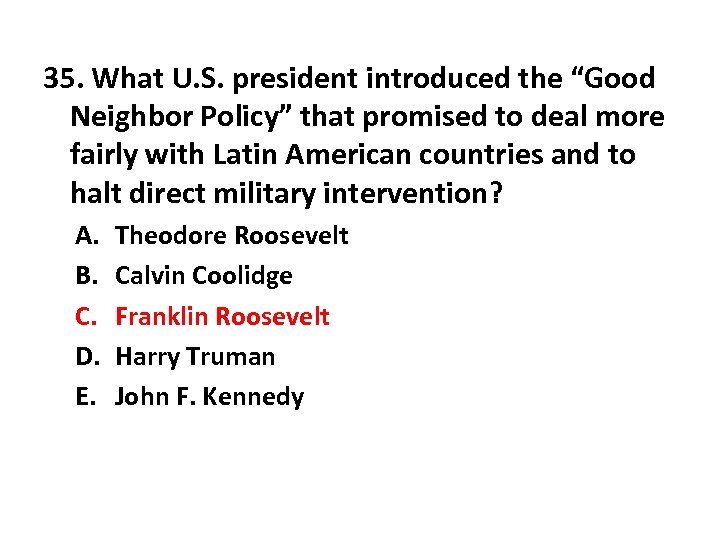 35. What U. S. president introduced the “Good Neighbor Policy” that promised to deal