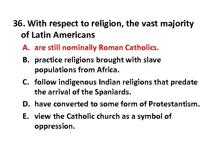36. With respect to religion, the vast majority of Latin Americans A. are still