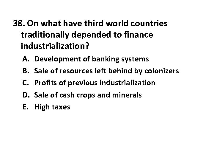 38. On what have third world countries traditionally depended to finance industrialization? A. B.
